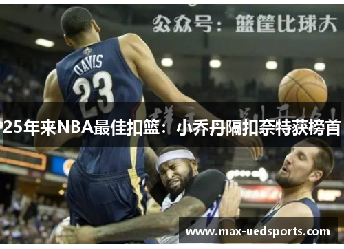 25年来NBA最佳扣篮:小乔丹隔扣奈特获榜首