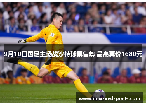 9月10日国足主场战沙特球票售罄 最高票价1680元 9月10日国足主场战沙特球票售罄 最高票价1680元