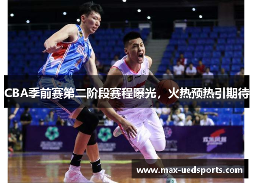 CBA季前赛第二阶段赛程曝光,火热预热引期待 CBA季前赛第二阶段赛程曝光,火热预热引期待