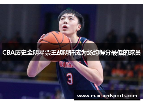 CBA历史全明星票王胡明轩成为场均得分最低的球员