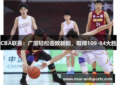 CBA联赛:广厦轻松击败新疆,取得109-84大胜