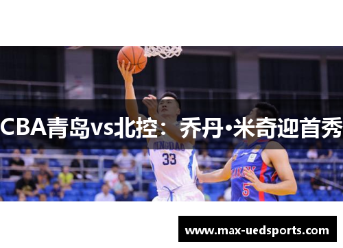 CBA青岛vs北控:乔丹·米奇迎首秀