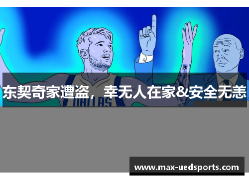 东契奇家遭盗,幸无人在家&安全无恙