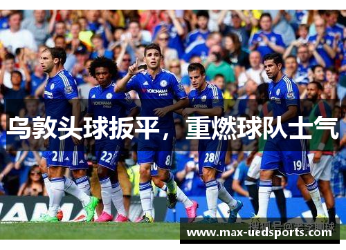 乌敦头球扳平,重燃球队士气