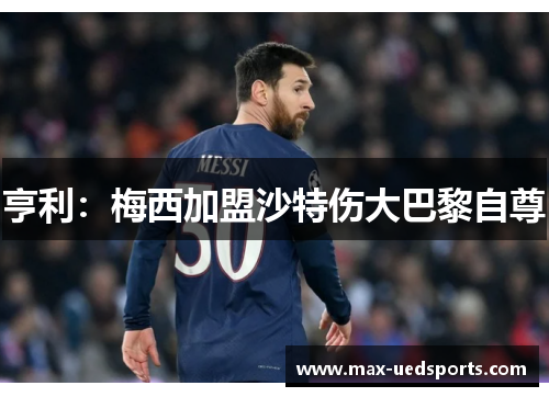 亨利:梅西加盟沙特伤大巴黎自尊