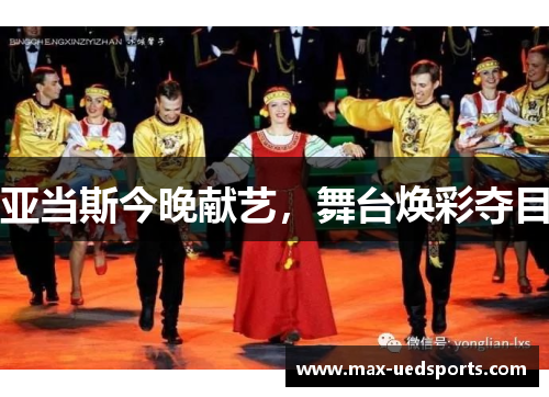 亚当斯今晚献艺,舞台焕彩夺目 亚当斯今晚献艺,舞台焕彩夺目