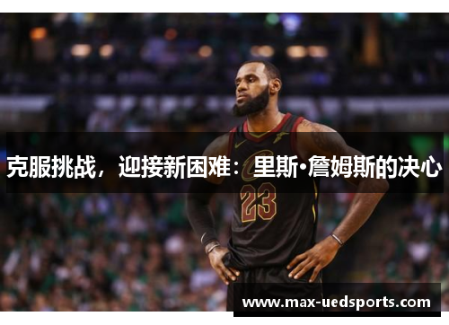 克服挑战,迎接新困难:里斯·詹姆斯的决心