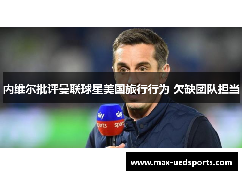 内维尔批评曼联球星美国旅行行为 欠缺团队担当