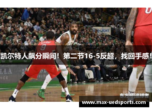 凯尔特人飙分瞬间!第二节16-5反超,找回手感! 凯尔特人飙分瞬间!第二节16-5反超,找回手感!