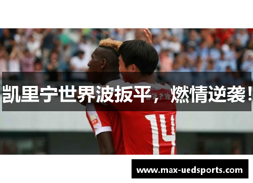 凯里宁世界波扳平,燃情逆袭!