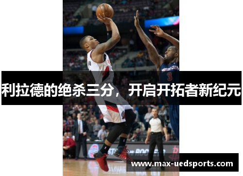 利拉德的绝杀三分,开启开拓者新纪元