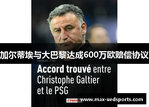加尔蒂埃与大巴黎达成600万欧赔偿协议 加尔蒂埃与大巴黎达成600万欧赔偿协议