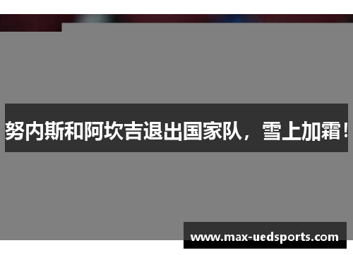 努内斯和阿坎吉退出国家队,雪上加霜!