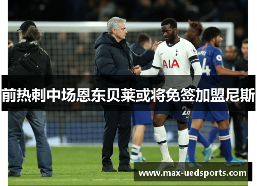 前热刺中场恩东贝莱或将免签加盟尼斯