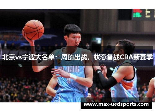 北京vs宁波大名单:周琦出战,状态备战CBA新赛季 北京vs宁波大名单:周琦出战,状态备战CBA新赛季