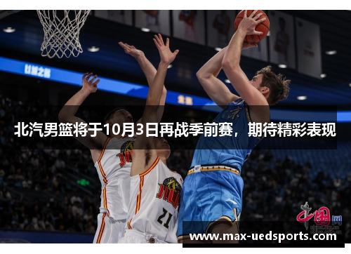 北汽男篮将于10月3日再战季前赛,期待精彩表现