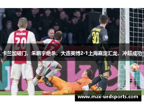 卡兰加破门,朱鹏宇绝杀,大连英博2-1上海嘉定汇龙,冲超成功 卡兰加破门,朱鹏宇绝杀,大连英博2-1上海嘉定汇龙,冲超成功