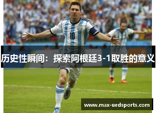 历史性瞬间:探索阿根廷3-1取胜的意义 历史性瞬间:探索阿根廷3-1取胜的意义