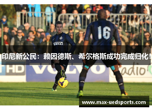 印尼新公民:赖因德斯、希尔格斯成功完成归化!