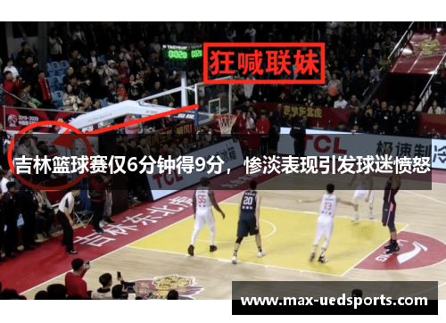 吉林篮球赛仅6分钟得9分,惨淡表现引发球迷愤怒