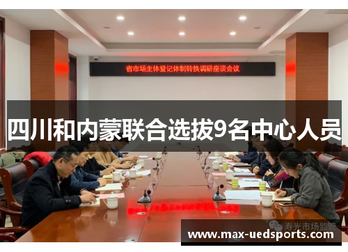 四川和内蒙联合选拔9名中心人员 四川和内蒙联合选拔9名中心人员