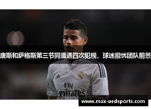 唐斯和萨格斯第三节同遭遇四次犯规,球迷担忧团队前景