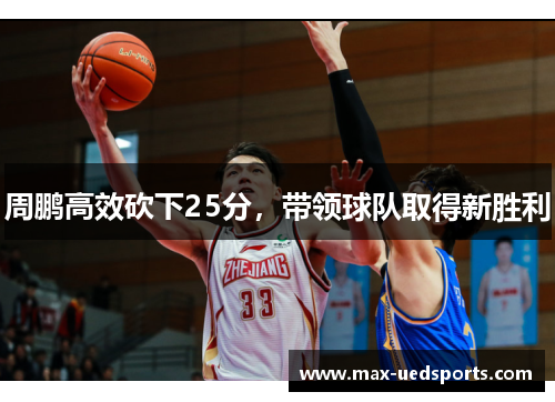周鹏高效砍下25分,带领球队取得新胜利