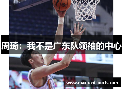周琦:我不是广东队领袖的中心