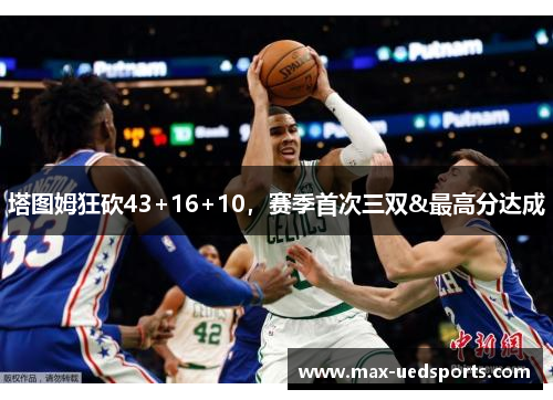塔图姆狂砍43+16+10,赛季首次三双&最高分达成