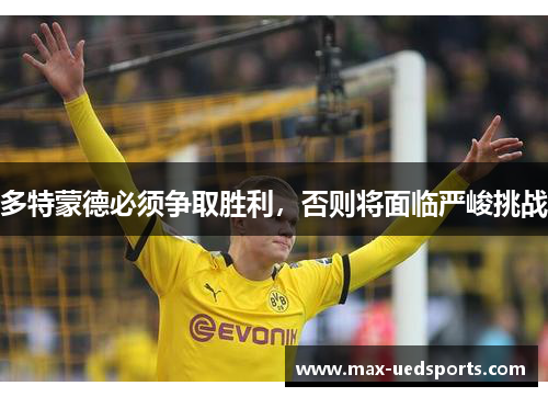 多特蒙德必须争取胜利,否则将面临严峻挑战
