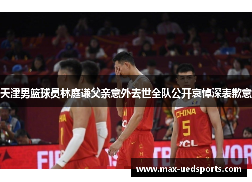天津男篮球员林庭谦父亲意外去世全队公开哀悼深表歉意