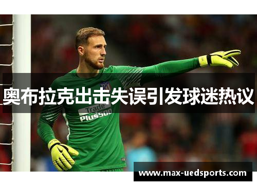 奥布拉克出击失误引发球迷热议 奥布拉克出击失误引发球迷热议