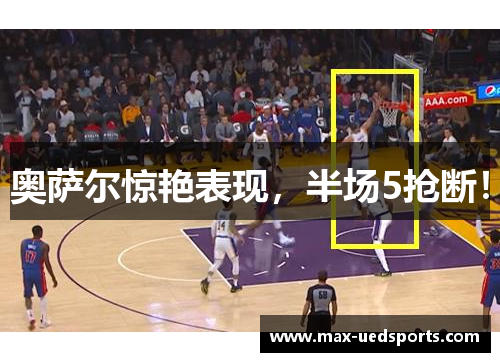 奥萨尔惊艳表现,半场5抢断!
