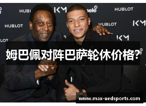 姆巴佩对阵巴萨轮休价格?