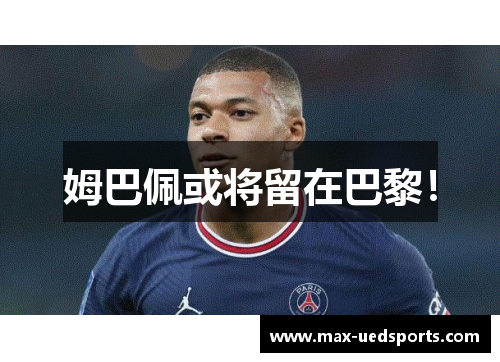 姆巴佩或将留在巴黎! 姆巴佩或将留在巴黎!