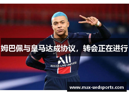 姆巴佩与皇马达成协议,转会正在进行 姆巴佩与皇马达成协议,转会正在进行