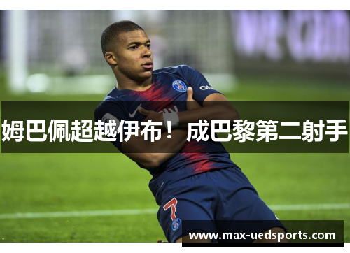 姆巴佩超越伊布!成巴黎第二射手 姆巴佩超越伊布!成巴黎第二射手