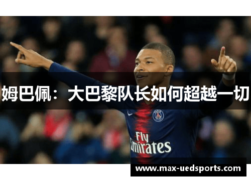 姆巴佩:大巴黎队长如何超越一切