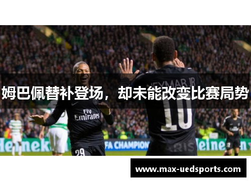 姆巴佩替补登场,却未能改变比赛局势