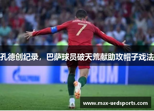 孔德创纪录,巴萨球员破天荒献助攻帽子戏法