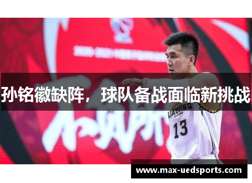 孙铭徽缺阵,球队备战面临新挑战