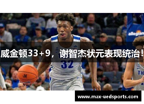 威金顿33+9,谢智杰状元表现统治!