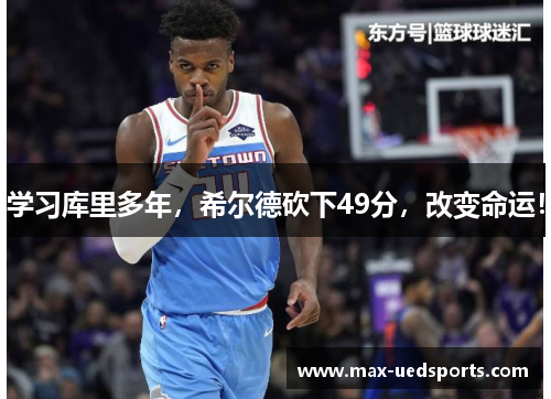 学习库里多年,希尔德砍下49分,改变命运!