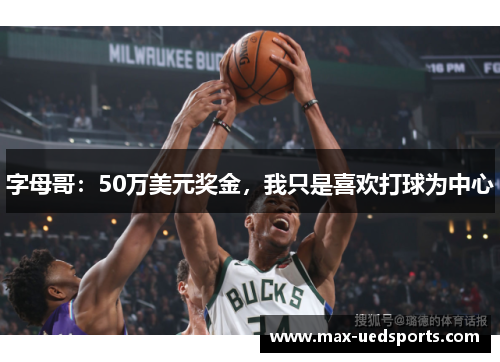 字母哥:50万美元奖金,我只是喜欢打球为中心