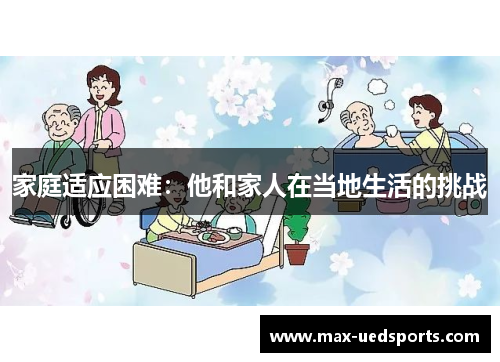 家庭适应困难:他和家人在当地生活的挑战 家庭适应困难:他和家人在当地生活的挑战