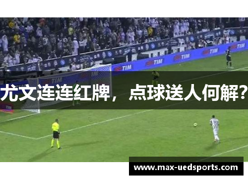 尤文连连红牌,点球送人何解?