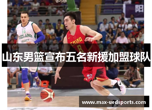 山东男篮宣布五名新援加盟球队 山东男篮宣布五名新援加盟球队