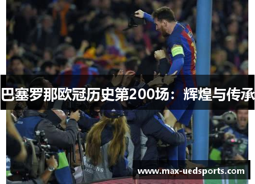 巴塞罗那欧冠历史第200场:辉煌与传承