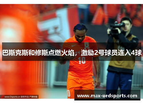 巴斯克斯和修斯点燃火焰,激励2号球员连入4球