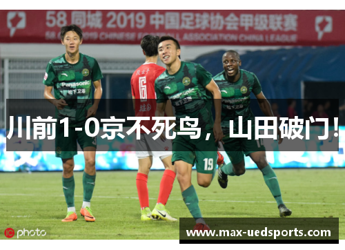 川前1-0京不死鸟,山田破门! 川前1-0京不死鸟,山田破门!